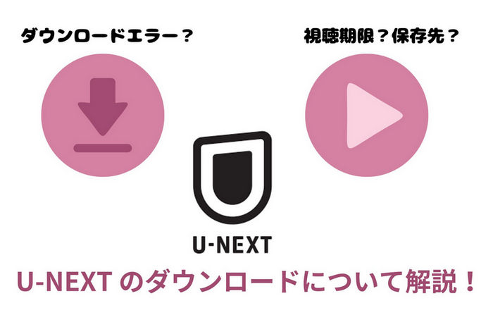  U-NEXT のダウンロードについて！ダウンロードエラー、保存期限、保存先などを解説