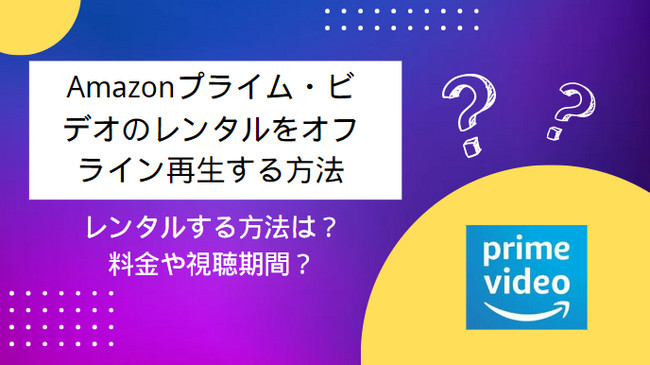 Amazon プライムビデオでレンタル作品をオフライン再生する方法をまとめ