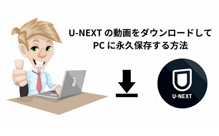 U-NEXT の動画をダウンロードしてPC に永久保存する方法 ‐ 実用的で役立つ！