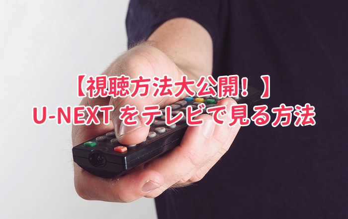 U-NEXT をテレビで見る方法