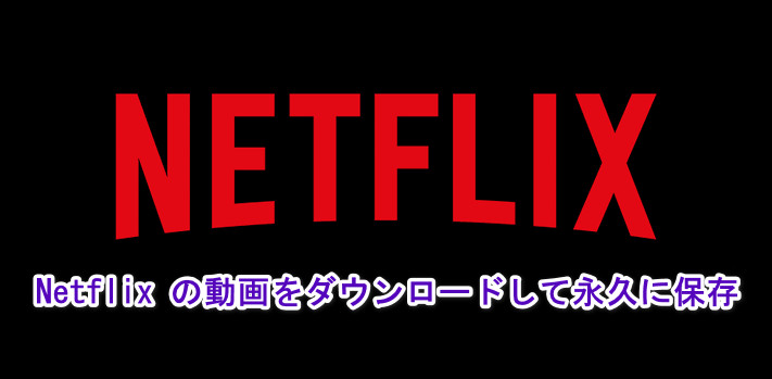 2024年最新版！制限なしでネットフリックスの動画をダウンロードして永久に保存