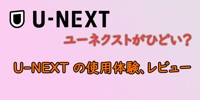 ユーネクストがひどい？U-NEXT の使用体験、レビュー