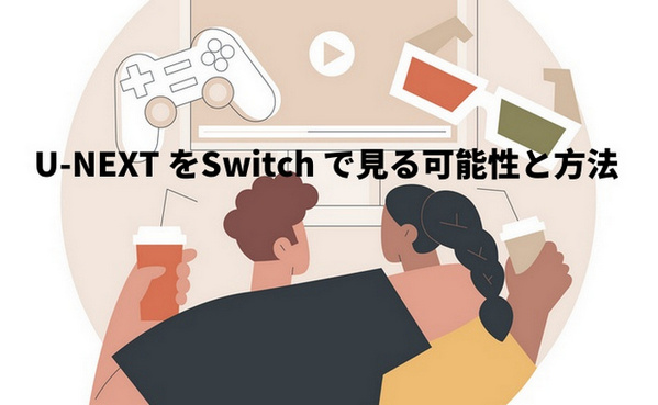 U-NEXT をSwitch で見る可能性と方法